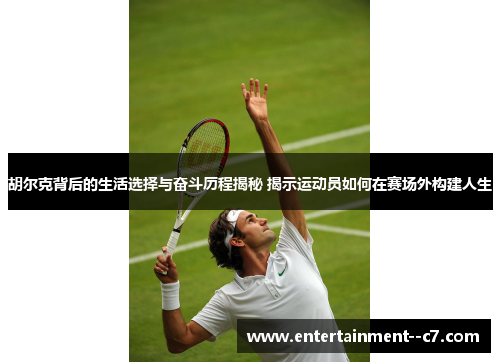 胡尔克背后的生活选择与奋斗历程揭秘 揭示运动员如何在赛场外构建人生