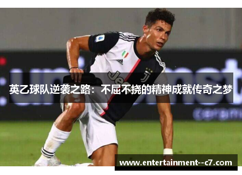 英乙球队逆袭之路：不屈不挠的精神成就传奇之梦