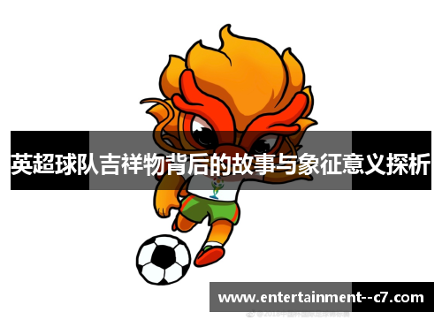 英超球队吉祥物背后的故事与象征意义探析