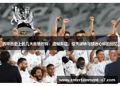西甲历史上的几大悲情时刻：遗憾失冠、惊天逆转与球迷心碎的回忆