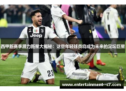 西甲新赛季潜力新星大揭秘：这些年轻球员将成为未来的足坛巨星