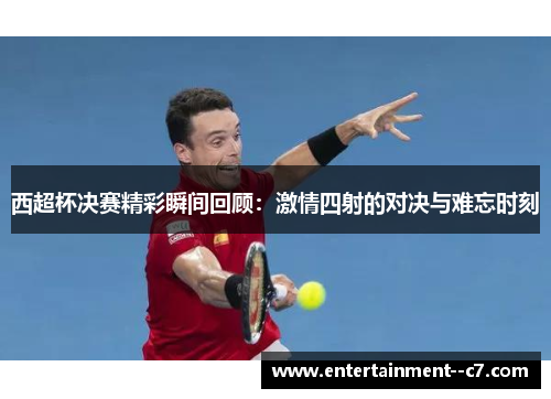 西超杯决赛精彩瞬间回顾：激情四射的对决与难忘时刻