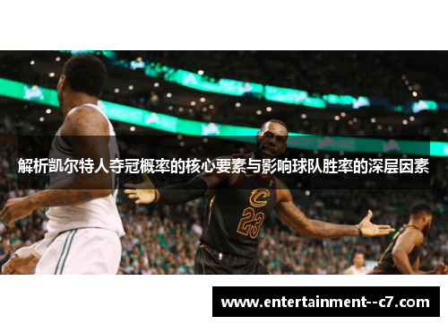 解析凯尔特人夺冠概率的核心要素与影响球队胜率的深层因素 解析凯尔特人夺冠概率的核心要素与影响球队胜率的深层因素