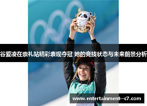 谷爱凌在崇礼站精彩表现夺冠 她的竞技状态与未来前景分析