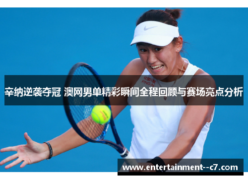 辛纳逆袭夺冠 澳网男单精彩瞬间全程回顾与赛场亮点分析 辛纳逆袭夺冠 澳网男单精彩瞬间全程回顾与赛场亮点分析