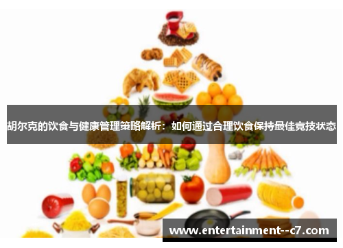 胡尔克的饮食与健康管理策略解析：如何通过合理饮食保持最佳竞技状态