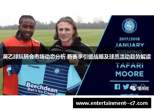 英乙球队转会市场动态分析 新赛季引援战略及球员流动趋势解读