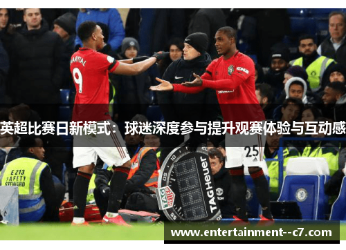 英超比赛日新模式：球迷深度参与提升观赛体验与互动感