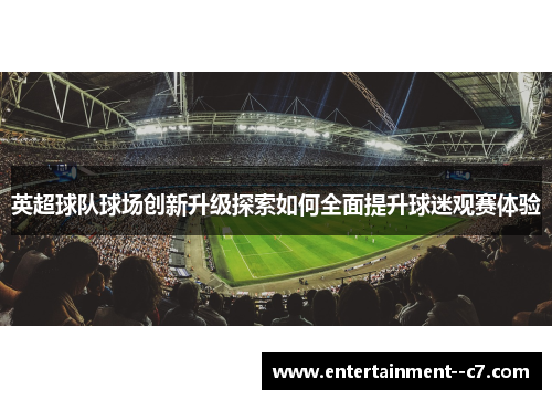 英超球队球场创新升级探索如何全面提升球迷观赛体验