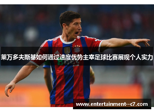 莱万多夫斯基如何通过速度优势主宰足球比赛展现个人实力