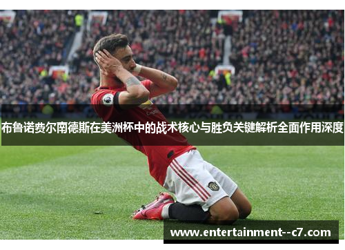 布鲁诺费尔南德斯在美洲杯中的战术核心与胜负关键解析全面作用深度
