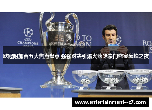 欧冠附加赛五大焦点盘点 强强对决引爆火药味豪门盛宴巅峰之夜