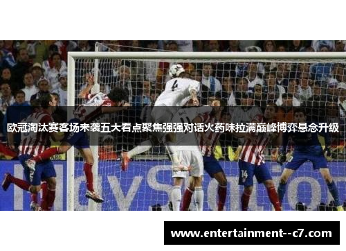 欧冠淘汰赛客场来袭五大看点聚焦强强对话火药味拉满巅峰博弈悬念升级 欧冠淘汰赛客场来袭五大看点聚焦强强对话火药味拉满巅峰博弈悬念升级