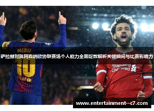 萨拉赫对阵阿森纳欧协联赛场个人能力全面绽放解析关键瞬间与比赛影响力