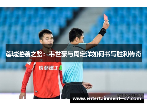 蓉城逆袭之路:韦世豪与周定洋如何书写胜利传奇 蓉城逆袭之路:韦世豪与周定洋如何书写胜利传奇