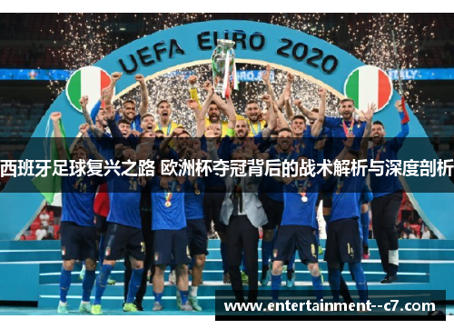 西班牙足球复兴之路 欧洲杯夺冠背后的战术解析与深度剖析 西班牙足球复兴之路 欧洲杯夺冠背后的战术解析与深度剖析