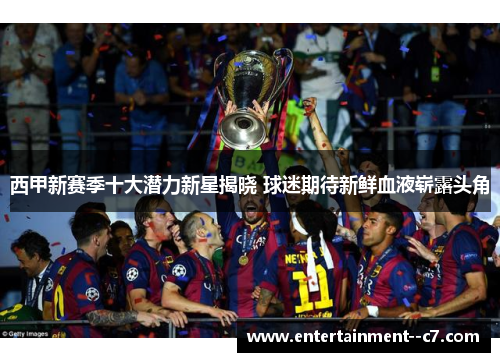 西甲新赛季十大潜力新星揭晓 球迷期待新鲜血液崭露头角