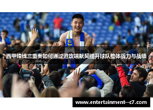 西甲锋线三重奏如何通过进攻端默契提升球队整体战力与战绩
