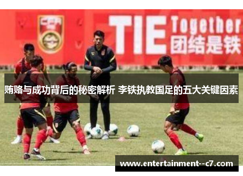 贿赂与成功背后的秘密解析 李铁执教国足的五大关键因素 贿赂与成功背后的秘密解析 李铁执教国足的五大关键因素
