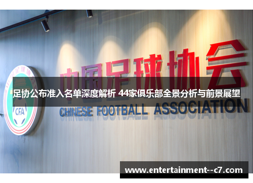 足协公布准入名单深度解析 44家俱乐部全景分析与前景展望 足协公布准入名单深度解析 44家俱乐部全景分析与前景展望