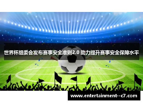 世界杯组委会发布赛事安全准则2.0 助力提升赛事安全保障水平