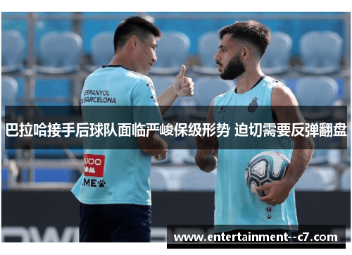 巴拉哈接手后球队面临严峻保级形势 迫切需要反弹翻盘