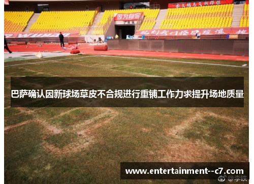 巴萨确认因新球场草皮不合规进行重铺工作力求提升场地质量