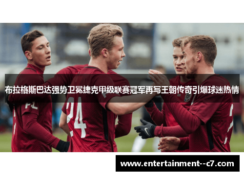 布拉格斯巴达强势卫冕捷克甲级联赛冠军再写王朝传奇引爆球迷热情