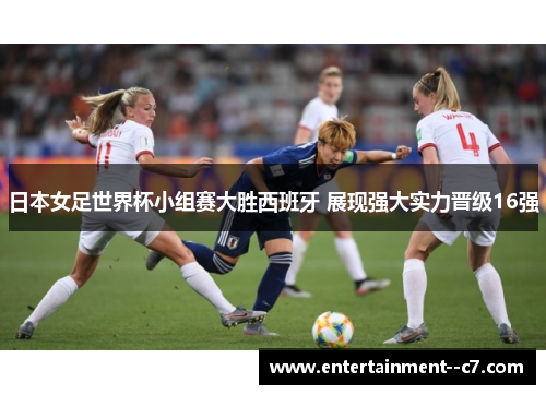 日本女足世界杯小组赛大胜西班牙 展现强大实力晋级16强