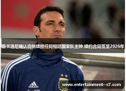 斯卡洛尼确认将继续担任阿根廷国家队主帅 续约合同签至2026年