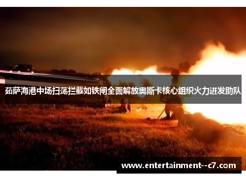 茹萨海港中场扫荡拦截如铁闸全面解放奥斯卡核心组织火力迸发助队