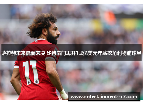 萨拉赫未来悬而未决 沙特豪门再开1.2亿美元年薪挖角利物浦球星 萨拉赫未来悬而未决 沙特豪门再开1.2亿美元年薪挖角利物浦球星