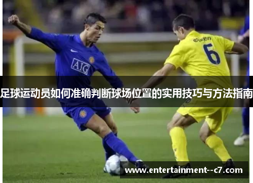 足球运动员如何准确判断球场位置的实用技巧与方法指南