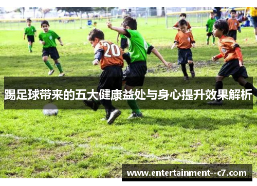 踢足球带来的五大健康益处与身心提升效果解析 踢足球带来的五大健康益处与身心提升效果解析