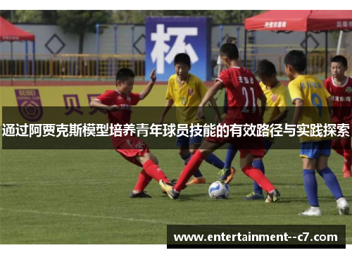 通过阿贾克斯模型培养青年球员技能的有效路径与实践探索