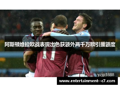 阿斯顿维拉欧战表现出色获额外两千万欧引援额度