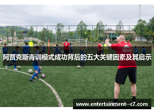 阿贾克斯青训模式成功背后的五大关键因素及其启示