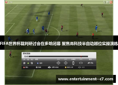 FIFA世界杯裁判研讨会在多哈闭幕 聚焦高科技半自动越位实操演练 FIFA世界杯裁判研讨会在多哈闭幕 聚焦高科技半自动越位实操演练