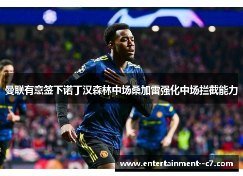 曼联有意签下诺丁汉森林中场桑加雷强化中场拦截能力