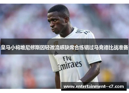 皇马小将维尼修斯因轻微流感缺席合练错过马竞德比战准备
