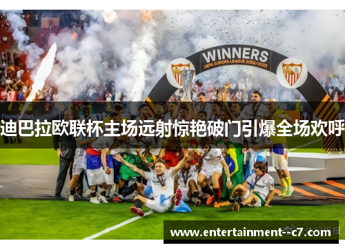 迪巴拉欧联杯主场远射惊艳破门引爆全场欢呼