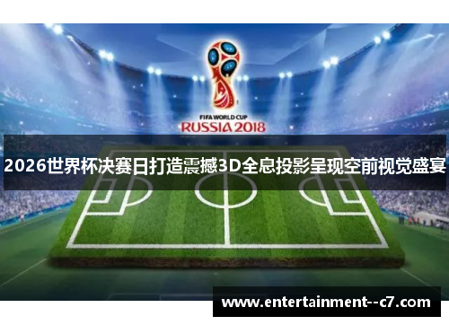 2026世界杯决赛日打造震撼3D全息投影呈现空前视觉盛宴