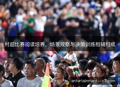 村超比赛阅读培养,场景观察与决策训练相辅相成 村超比赛阅读培养,场景观察与决策训练相辅相成